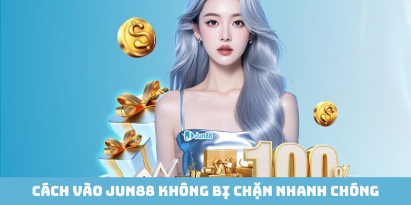 Các phương pháp hiệu quả giúp vào Jun88 không bị chặn