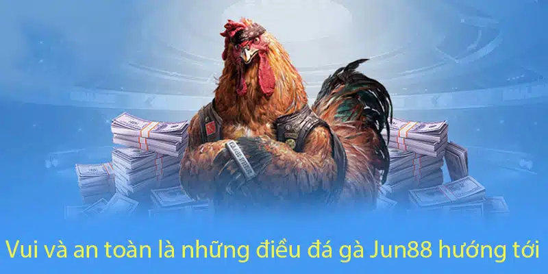 Vui và an toàn là những điều Jun88 hướng tới